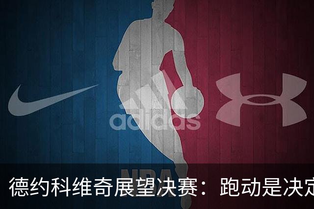 德约科维奇展望决赛：跑动是决定胜负的关键