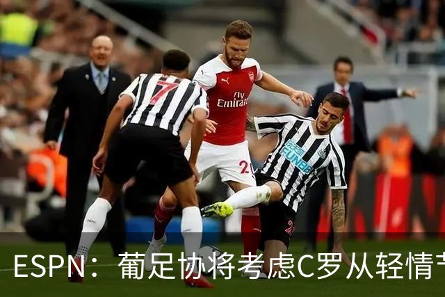 ESPN：葡足协将考虑C罗从轻情节尤其他已道歉，禁赛范围1-6个月